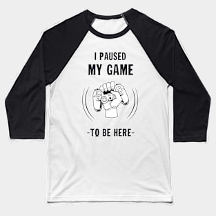 I paused MY GAME to be here Baseball T-Shirt